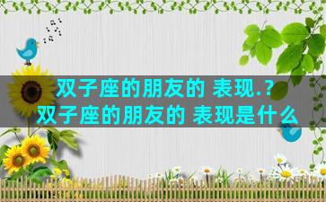 双子座的朋友的 表现.？双子座的朋友的 表现是什么